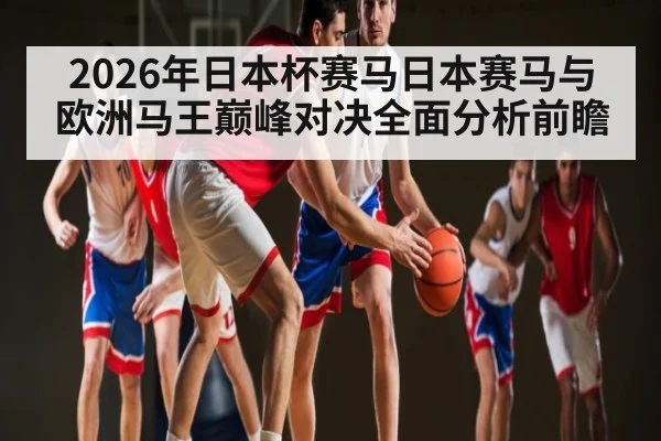 2026年日本杯赛马日本赛马与欧洲马王巅峰对决全面分析前瞻
